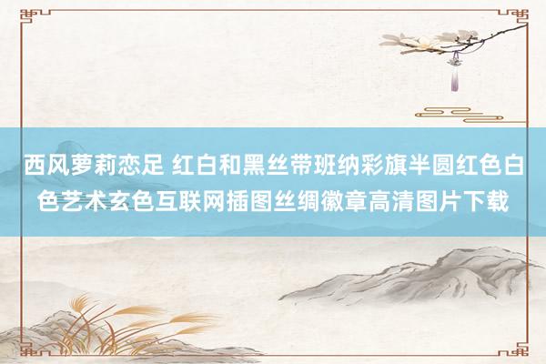 西风萝莉恋足 红白和黑丝带班纳彩旗半圆红色白色艺术玄色互联网插图丝绸徽章高清图片下载