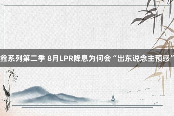 鑫系列第二季 8月LPR降息为何会“出东说念主预感”