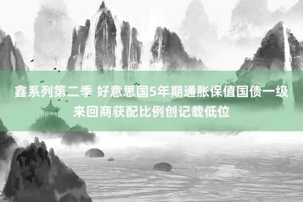 鑫系列第二季 好意思国5年期通胀保值国债一级来回商获配比例创记载低位