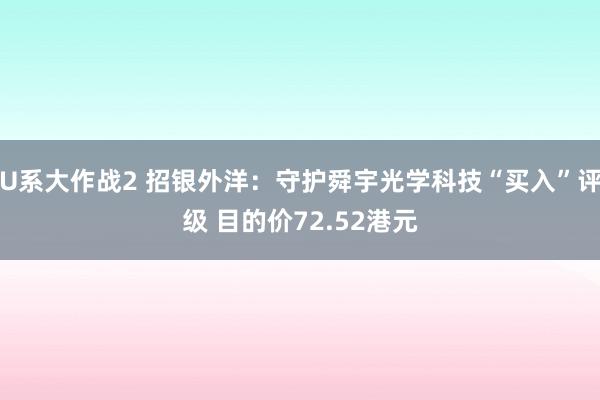 U系大作战2 招银外洋：守护舜宇光学科技“买入”评级 目的价72.52港元