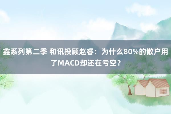 鑫系列第二季 和讯投顾赵睿：为什么80%的散户用了MACD却还在亏空？
